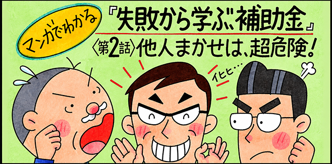 マンガでわかる『失敗から学ぶ、補助金』〈第2話〉他人まかせは、超危険!