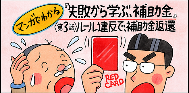 マンガでわかる『失敗から学ぶ、補助金』〈第3話〉ルール違反で、補助金返還